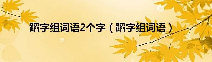 蹈字组词语_蹈字组词语2个字(蹈组词两个字)