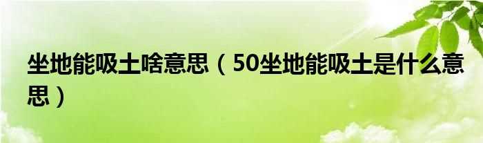 50坐地能吸土是什么意思_坐地能吸土啥意思?(坐地吸土)