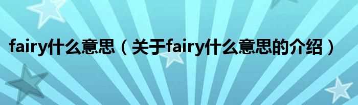 关于fairy什么意思的介绍_fairy什么意思?(fairy)