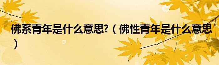 佛性青年是什么意思_佛系青年是什么意思?(佛系青年)