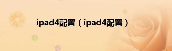 ipad4配置_ipad4配置(ipad4)