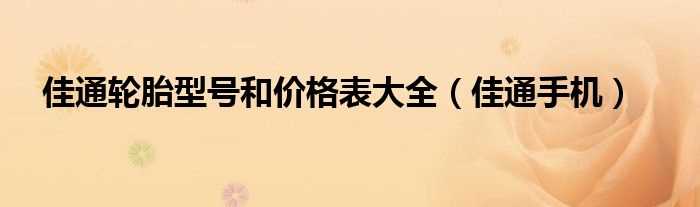 佳通手机_佳通轮胎型号和价格表大全(佳通轮胎价格表2022价格)