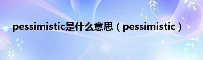 pessimistic_pessimistic是什么意思?(pessimistic)