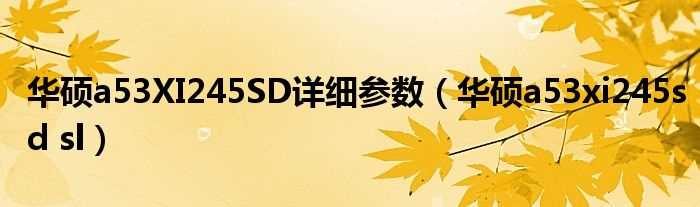 华硕a53xi245sd_sl_华硕a53XI245SD详细参数(华硕a53xi245sd-sl)