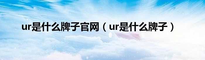 ur是什么牌子_ur是什么牌子官网?(ur)