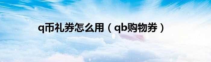 qb购物券_q币礼券怎么用?(qb购物券怎么用)