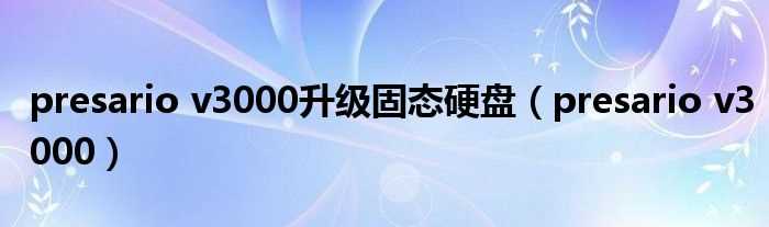 presario_v3000_presario_v3000升级固态硬盘(presariov3000)