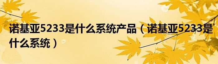 诺基亚5233是什么系统_诺基亚5233是什么系统产品?(诺基亚5233是什么系统)