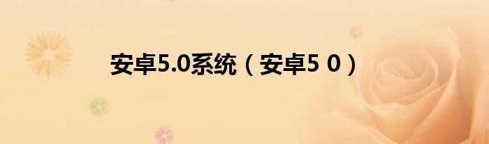 安卓5_0_安卓5.0系统(安卓5.0系统)