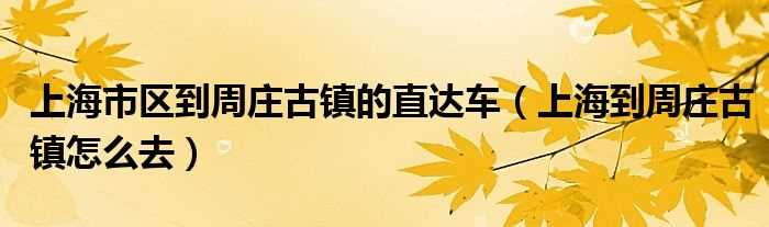 上海到周庄古镇怎么去_上海市区到周庄古镇的直达车?(上海到周庄)