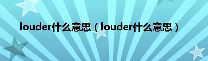 louder什么意思_louder什么意思?(louder)