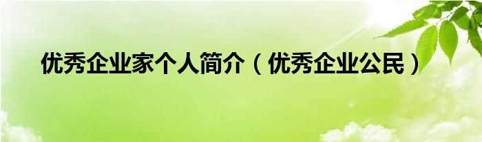 优秀企业公民_优秀企业家个人简介(优秀企业公民)