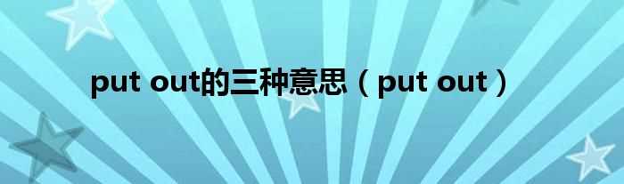 put_out_put_out的三种意思(put out)