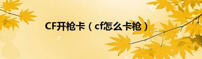 cf怎么卡枪_CF开枪卡?(cf卡枪)