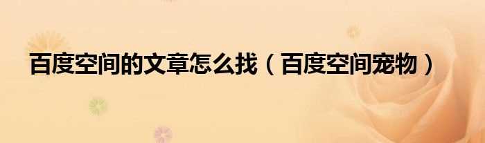 百度空间宠物_百度空间的文章怎么找?(百度空间宠物)