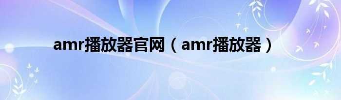 amr播放器_amr播放器官网(amr播放器)