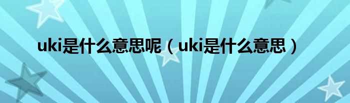 uki是什么意思_uki是什么意思呢?(uki)