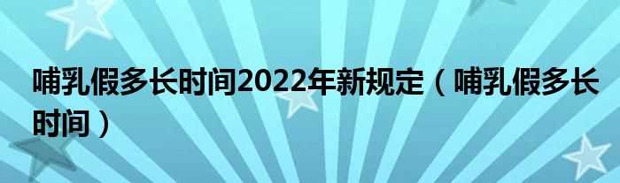 哺乳假多长时间_哺乳假多长时间2022年新规定(哺乳假)