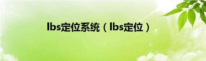 lbs定位_lbs定位系统(lbs定位)