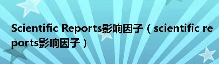 scientific_reports影响因子_Scientific_Reports影响因子(scientific reports)