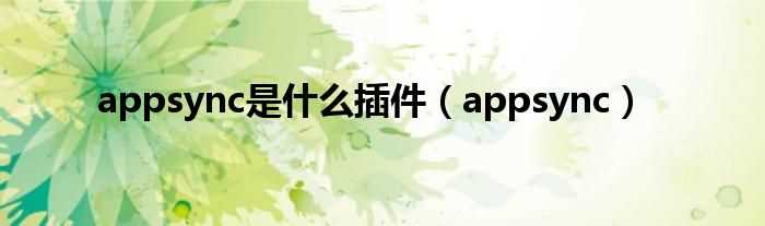 appsync_appsync是什么插件?(appsync是什么)