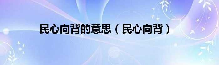 民心向背_民心向背的意思(民心向背的意思)