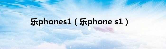 乐phone_s1_乐phones1(联想乐phones1)