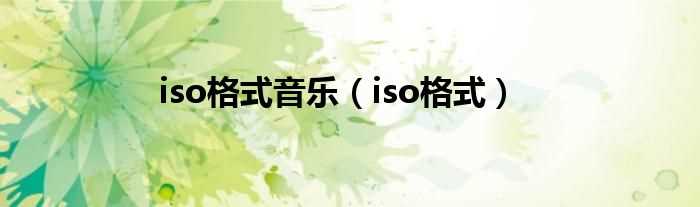 iso格式_iso格式音乐(iso格式)