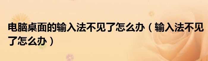 输入法不见了怎么办_电脑桌面的输入法不见了怎么办?(电脑输入法不见了)