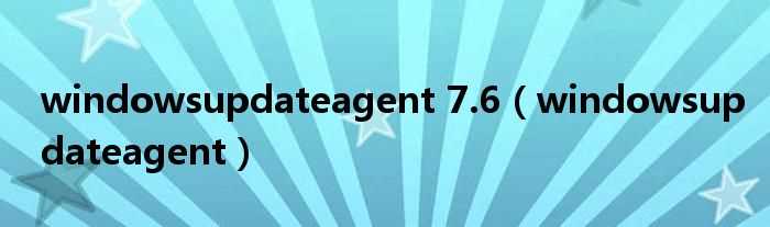 windowsupdateagent_windowsupdateagent_7.6(windowsupdateagent)