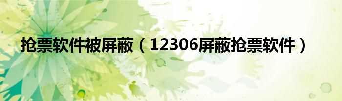 12306屏蔽抢票软件_抢票软件被屏蔽(12306屏蔽抢票软件)