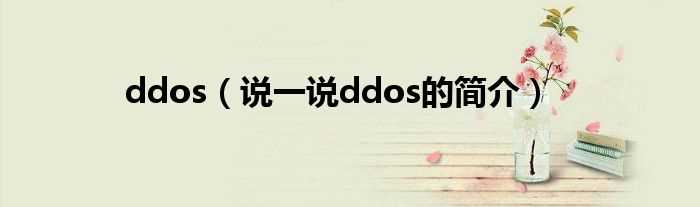 说一说ddos的简介_ddos(ddos)