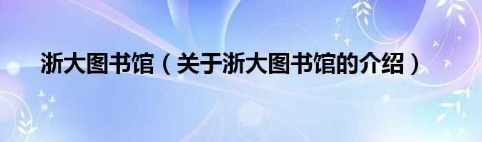 关于浙大图书馆的介绍_浙大图书馆(浙江大学图书馆)