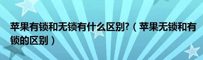 苹果无锁和有锁的区别_苹果有锁和无锁有什么区别?(苹果有锁和无锁的区别)