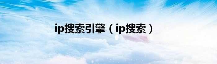 ip搜索_ip搜索引擎(ip搜索)