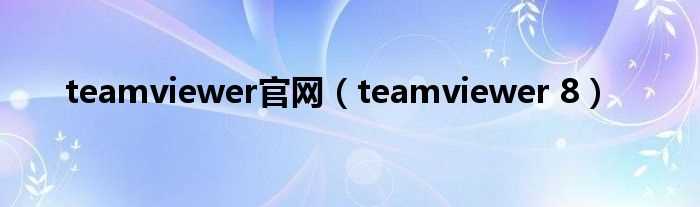 teamviewer_8_teamviewer官网(teamviewer官网)