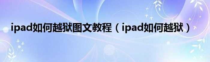 ipad怎么越狱_ipad怎么越狱图文教程?(ipad越狱)