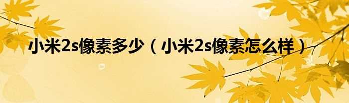 小米2s像素怎么样_小米2s像素多少?(小米2s像素)