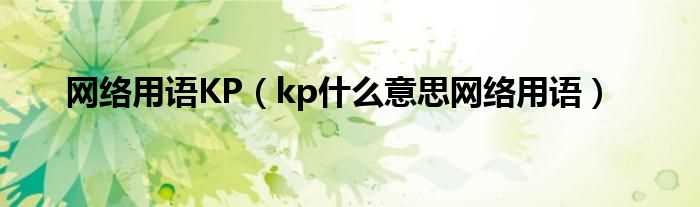 kp什么意思网络用语_网络用语KP?(kp是什么意思网络用语)