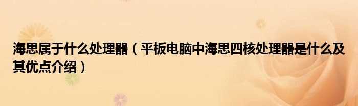 平板电脑中海思四核处理器是什么及其优点介绍_海思属于什么处理器?(海思四核)