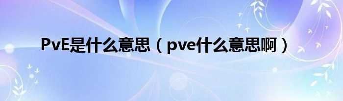 pve什么意思啊_PvE是什么意思?(pve)