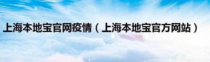 上海本地宝官方网站_上海本地宝官网疫情(上海本地宝)