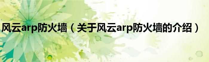 关于风云arp防火墙的介绍_风云arp防火墙(风云arp防火墙)