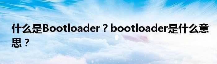 什么是Bootloader？bootloader是什么意思？?(bootloader)