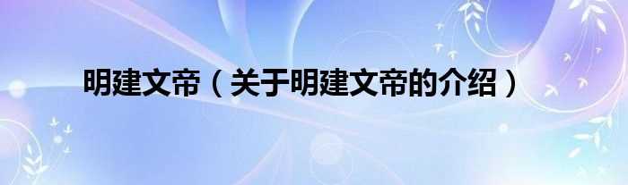 关于明建文帝的介绍_明建文帝(建文帝)