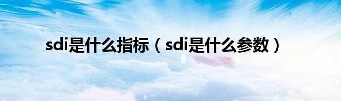 sdi是什么参数_sdi是什么指标?(sdi)