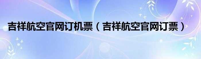 吉祥航空官网订票_吉祥航空官网订机票(吉祥航空官网)