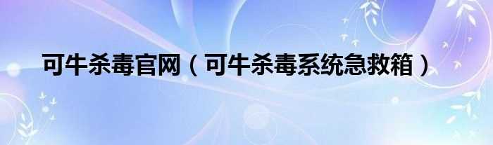 可牛杀毒系统急救箱_可牛杀毒官网(可牛杀毒官网)