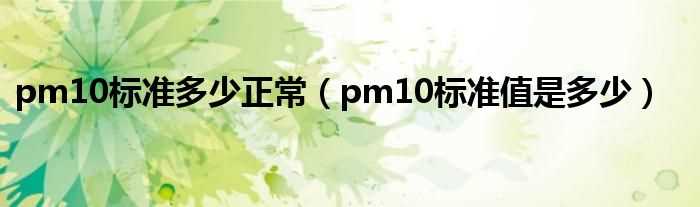 pm10标准值是多少_pm10标准多少正常?(pm10 标准)