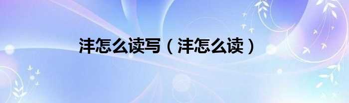 沣怎么读_沣怎么读写?(沣怎么读)